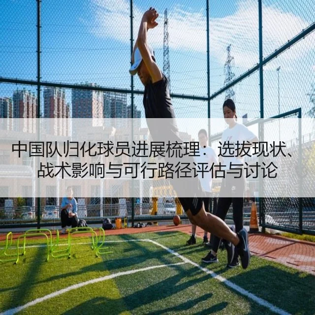 中国队归化球员进展梳理：选拔现状、战术影响与可行路径评估与讨论